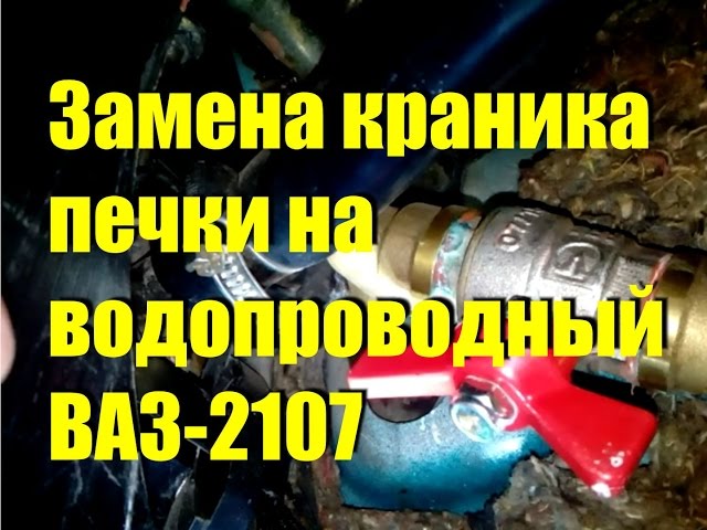 Как поменять краник печки ВАЗ-2107 на водопроводный