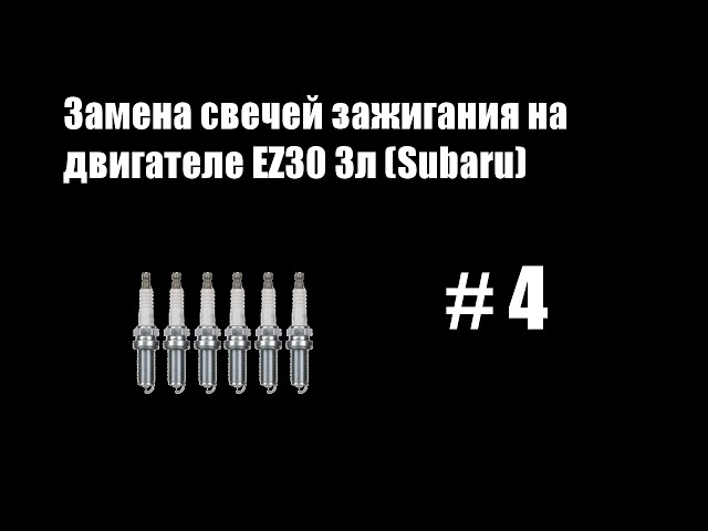 # 4 - Замена свечей зажигания на двигателе EZ30 3л (Subaru)