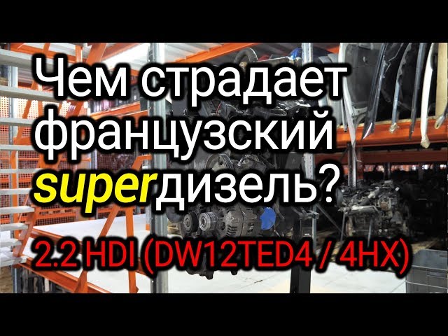 Какие проблемы случаются с дизелем 2.2 HDI? Двигатель Peugeot / Citroen 2.2 hdi (DW12ATED4 / 4HX)