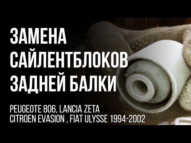 Peugeote 806, Lancia Zeta, Citroen Evasion, Fiat Ulysse 1994-2002 Замена сайлентблоков задней балки