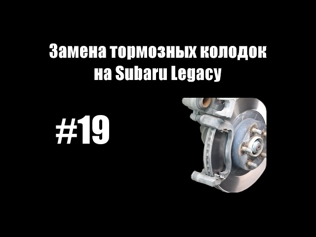 #19 - Замена тормозных колодок на Subaru Legacy