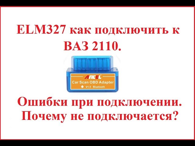 ELM327 Bluetooth как подключить к ваз 2110. Что делать если не подключается сканер?