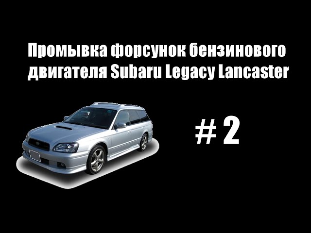 #2 - Промывка форсунок и дросельной заслонки бензинового двигателя Subaru Legacy Lancaster