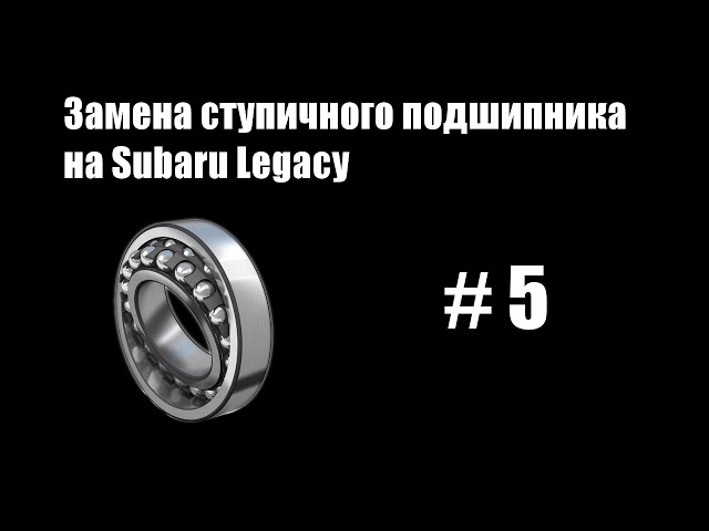#5 - Замена ступичного подшипника на Subaru Legacy