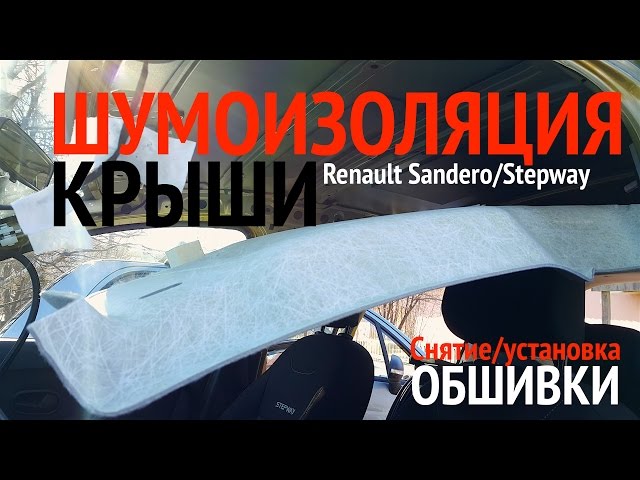 Снятие обшивки крыши Renault Sandero/Stepway. Шумоизоляция в два слоя